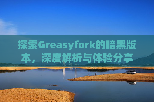 探索Greasyfork的暗黑版本，深度解析与体验分享