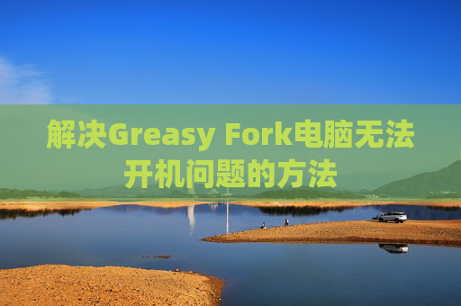 解决Greasy Fork电脑无法开机问题的方法